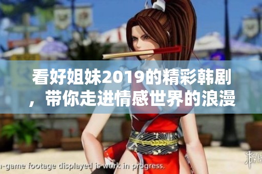 看好姐妹2019的精彩韩剧，带你走进情感世界的浪漫旅程