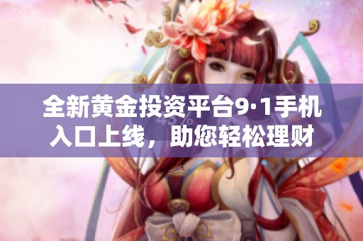 全新黄金投资平台9·1手机入口上线，助您轻松理财