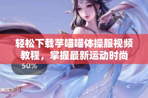 轻松下载芋喵喵体操服视频教程，掌握最新运动时尚