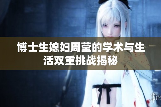 博士生媳妇周莹的学术与生活双重挑战揭秘