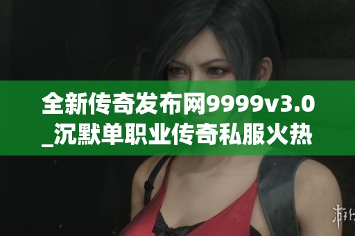 全新传奇发布网9999v3.0_沉默单职业传奇私服火热上线