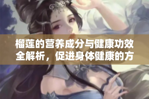 榴莲的营养成分与健康功效全解析，促进身体健康的方法