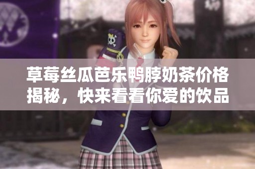 草莓丝瓜芭乐鸭脖奶茶价格揭秘，快来看看你爱的饮品多少钱！