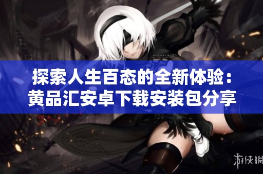 探索人生百态的全新体验：黄品汇安卓下载安装包分享