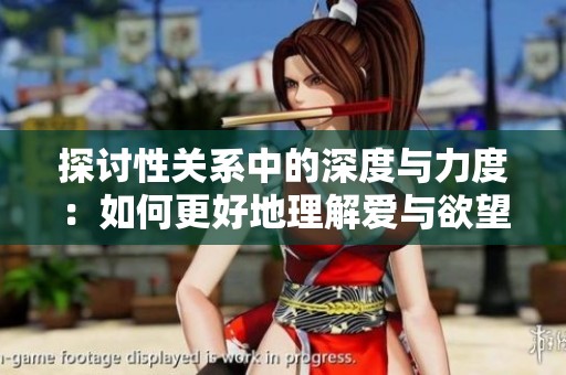 探讨性关系中的深度与力度：如何更好地理解爱与欲望