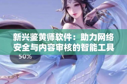 新兴鉴黄师软件：助力网络安全与内容审核的智能工具