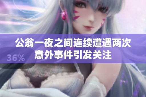 公翁一夜之间连续遭遇两次意外事件引发关注