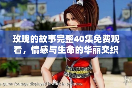 玫瑰的故事完整40集免费观看，情感与生命的华丽交织