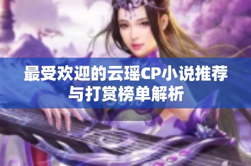 最受欢迎的云瑶CP小说推荐与打赏榜单解析