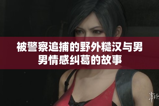 被警察追捕的野外糙汉与男男情感纠葛的故事