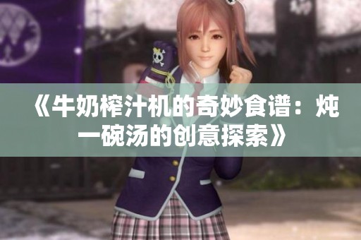 《牛奶榨汁机的奇妙食谱：炖一碗汤的创意探索》