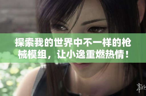 探索我的世界中不一样的枪械模组，让小逸重燃热情！