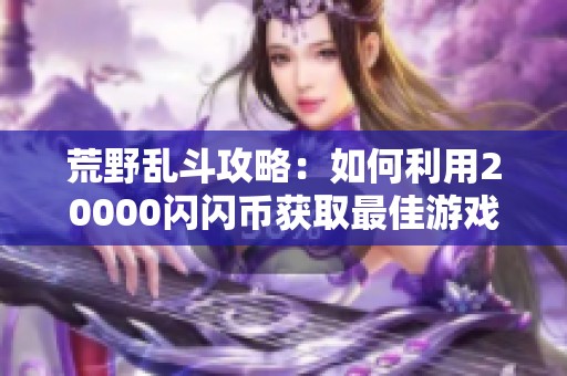 荒野乱斗攻略：如何利用20000闪闪币获取最佳游戏体验