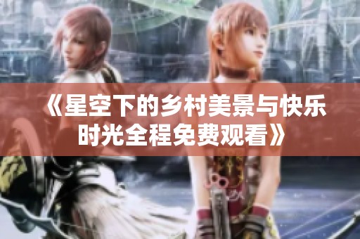 《星空下的乡村美景与快乐时光全程免费观看》