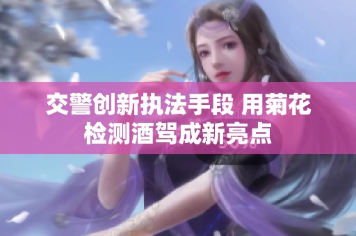 交警创新执法手段 用菊花检测酒驾成新亮点
