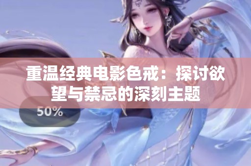 重温经典电影色戒：探讨欲望与禁忌的深刻主题