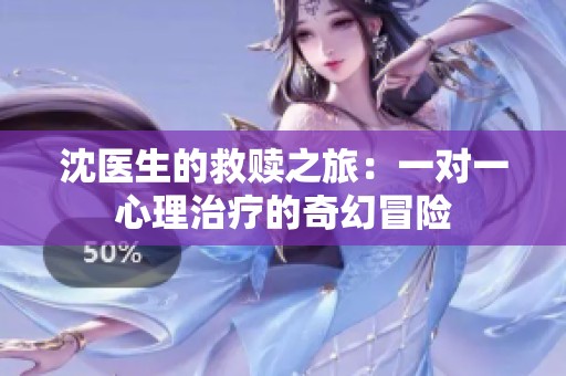 沈医生的救赎之旅：一对一心理治疗的奇幻冒险