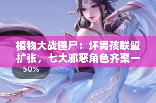 植物大战僵尸：坏男孩联盟扩张，七大邪恶角色齐聚一堂