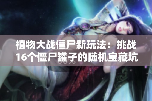 植物大战僵尸新玩法：挑战16个僵尸罐子的随机宝藏坑攻略