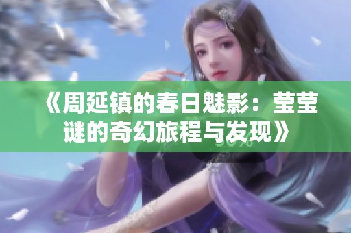 《周延镇的春日魅影：莹莹谜的奇幻旅程与发现》
