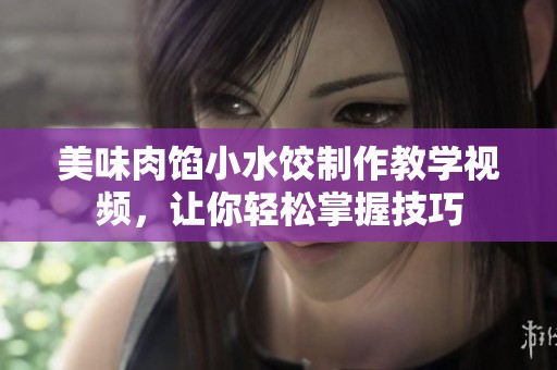 美味肉馅小水饺制作教学视频，让你轻松掌握技巧
