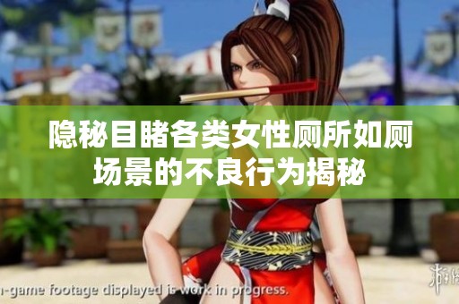 隐秘目睹各类女性厕所如厕场景的不良行为揭秘