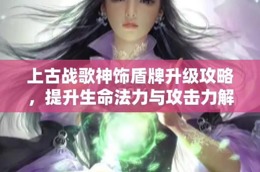 上古战歌神饰盾牌升级攻略，提升生命法力与攻击力解析