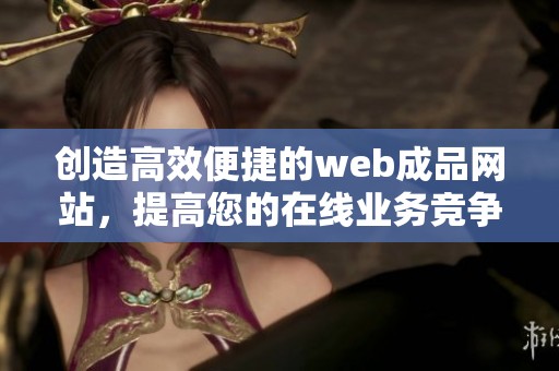 创造高效便捷的web成品网站，提高您的在线业务竞争力