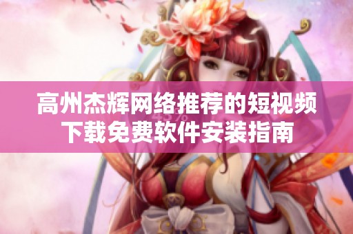 高州杰辉网络推荐的短视频下载免费软件安装指南