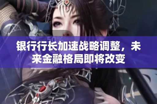 银行行长加速战略调整，未来金融格局即将改变