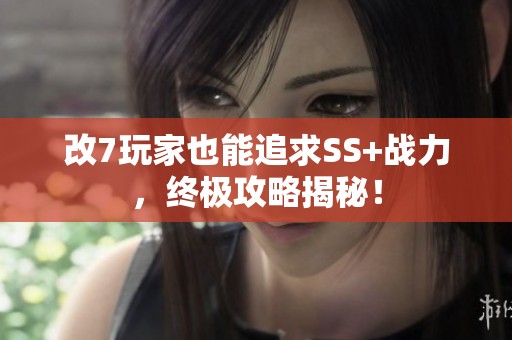 改7玩家也能追求SS+战力，终极攻略揭秘！