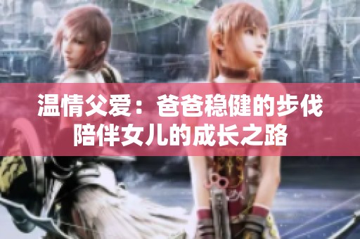 温情父爱：爸爸稳健的步伐陪伴女儿的成长之路