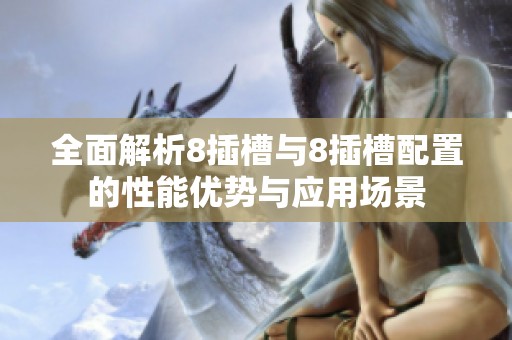 全面解析8插槽与8插槽配置的性能优势与应用场景