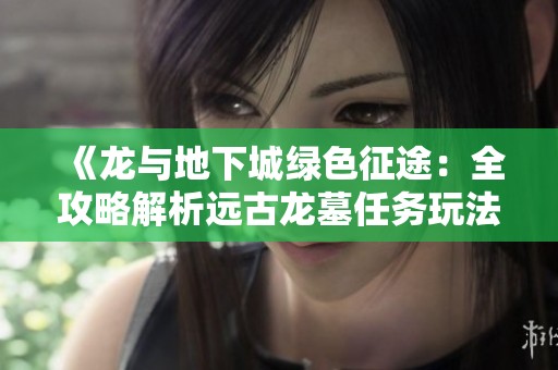 《龙与地下城绿色征途：全攻略解析远古龙墓任务玩法技巧》