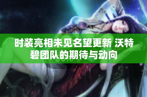时装亮相未见名望更新 沃特碧团队的期待与动向
