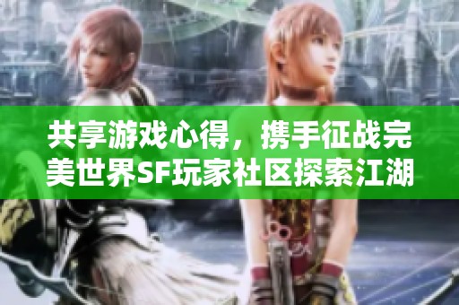 共享游戏心得，携手征战完美世界SF玩家社区探索江湖之旅
