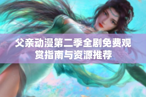父亲动漫第二季全剧免费观赏指南与资源推荐