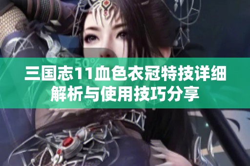 三国志11血色衣冠特技详细解析与使用技巧分享