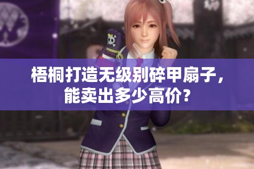 梧桐打造无级别碎甲扇子，能卖出多少高价？