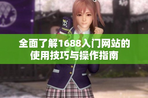 全面了解1688入门网站的使用技巧与操作指南