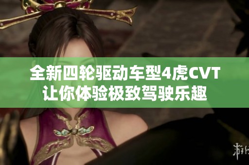 全新四轮驱动车型4虎CVT让你体验极致驾驶乐趣