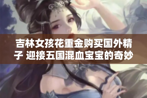 吉林女孩花重金购买国外精子 迎接五国混血宝宝的奇妙人生