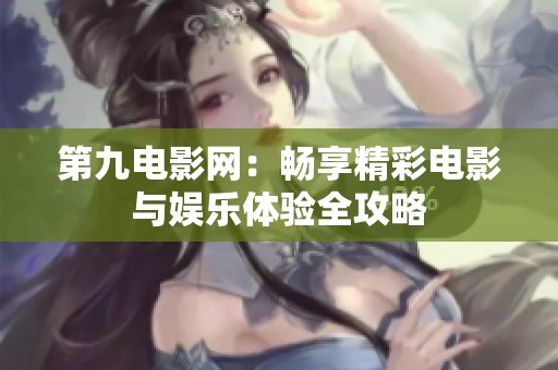 第九电影网：畅享精彩电影与娱乐体验全攻略