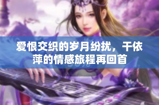 爱恨交织的岁月纷扰，干依萍的情感旅程再回首