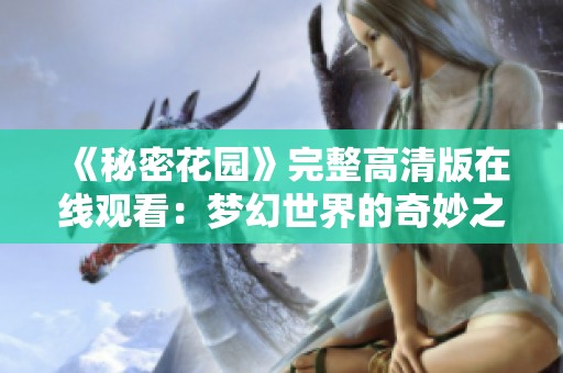 《秘密花园》完整高清版在线观看：梦幻世界的奇妙之旅
