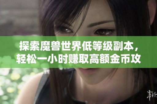 探索魔兽世界低等级副本，轻松一小时赚取高额金币攻略