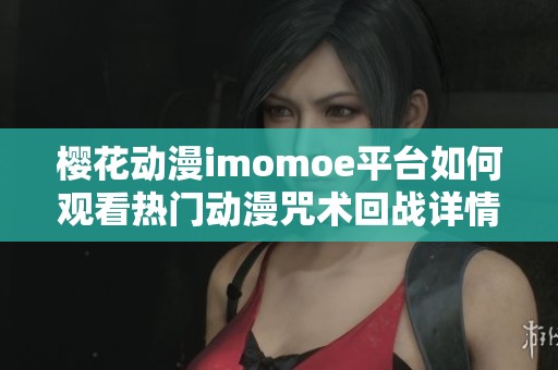 樱花动漫imomoe平台如何观看热门动漫咒术回战详情解析