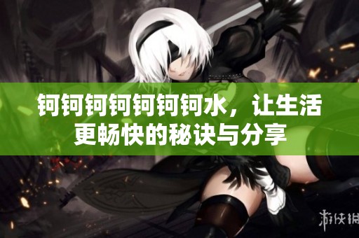 钶钶钶钶钶钶钶水，让生活更畅快的秘诀与分享
