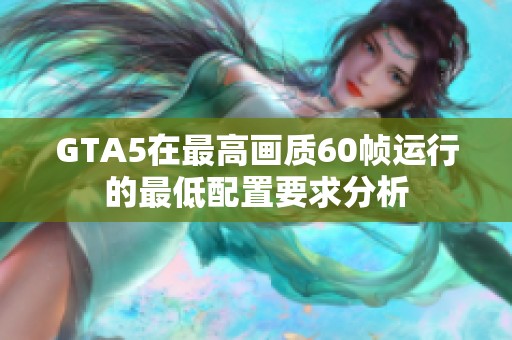 GTA5在最高画质60帧运行的最低配置要求分析