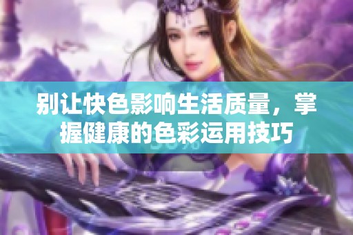 别让快色影响生活质量，掌握健康的色彩运用技巧